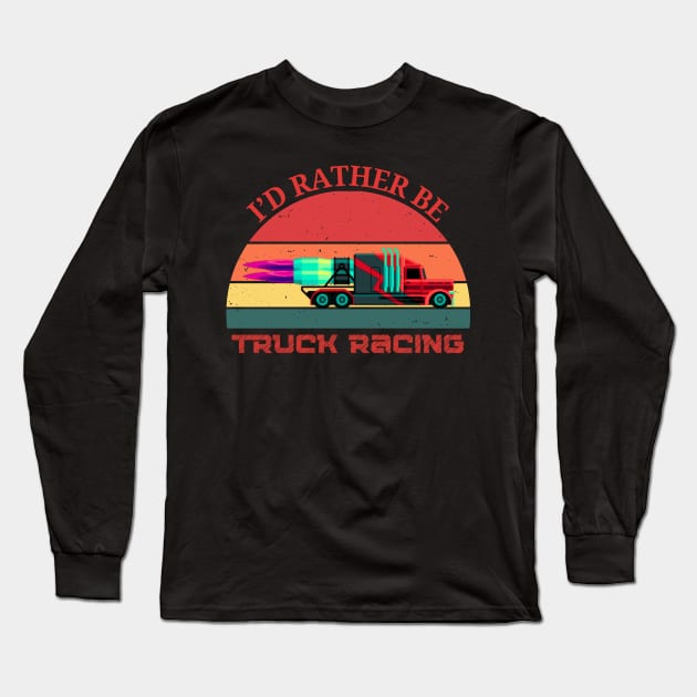 I'd Rather Be Truck Racing Semi Jet Truck 18 Wheeler Racing Long Sleeve T-Shirt by Carantined Chao$